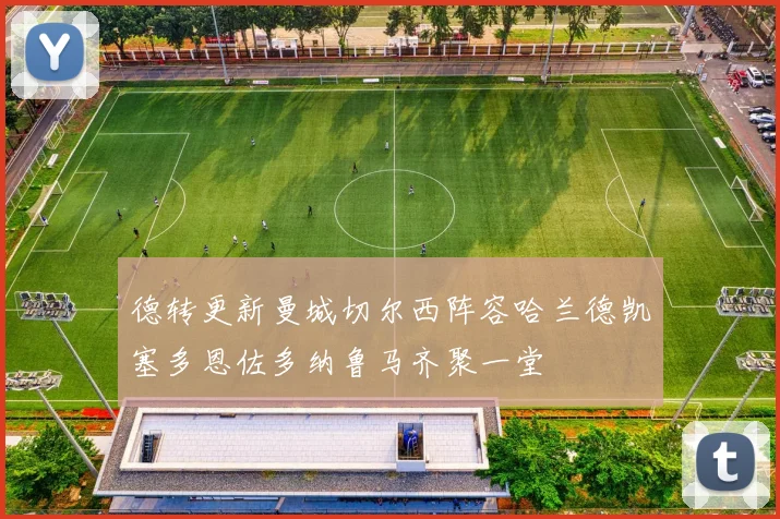 德转更新曼城切尔西阵容哈兰德凯塞多恩佐多纳鲁马齐聚一堂