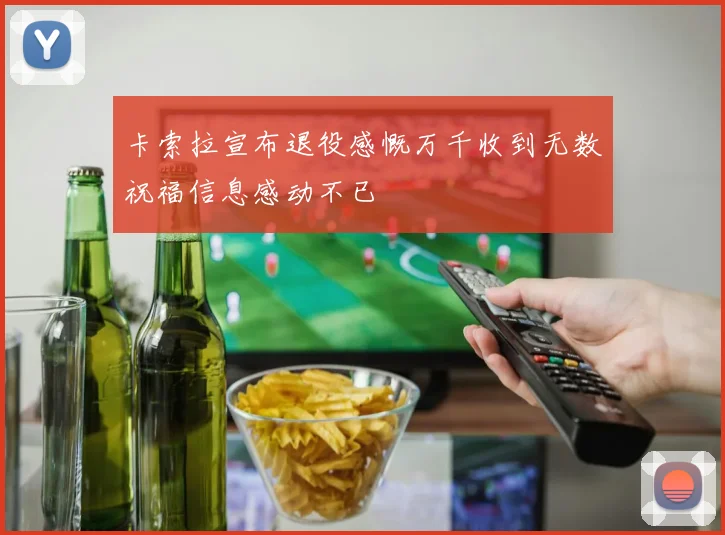 卡索拉宣布退役感慨万千收到无数祝福信息感动不已
