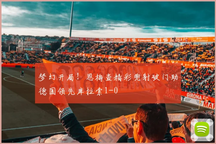 梦幻开局！恩梅查精彩兜射破门助德国领先库拉索1-0