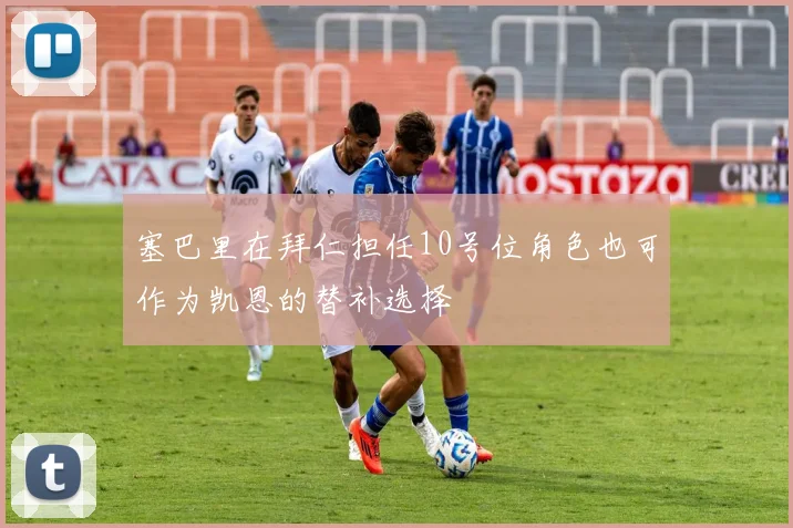 塞巴里在拜仁担任10号位角色也可作为凯恩的替补选择