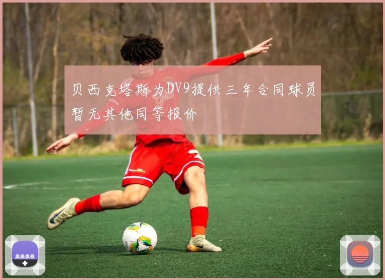 贝西克塔斯为DV9提供三年合同球员暂无其他同等报价