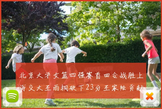 北京大学女篮四强赛首回合战胜上海交大王雨桐砍下23分王家绘贡献21分14篮板
