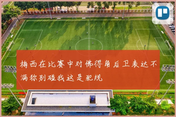 梅西在比赛中对佛得角后卫表达不满称别碰我这是犯规