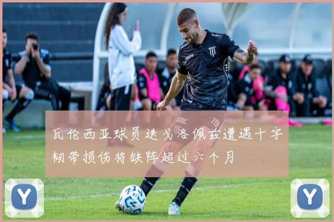 瓦伦西亚球员迭戈洛佩兹遭遇十字韧带损伤将缺阵超过六个月
