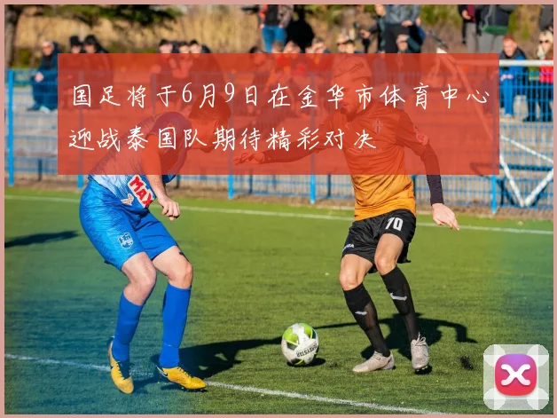 国足将于6月9日在金华市体育中心迎战泰国队期待精彩对决