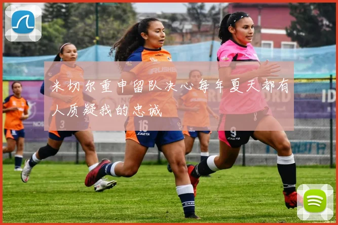 米切尔重申留队决心每年夏天都有人质疑我的忠诚
