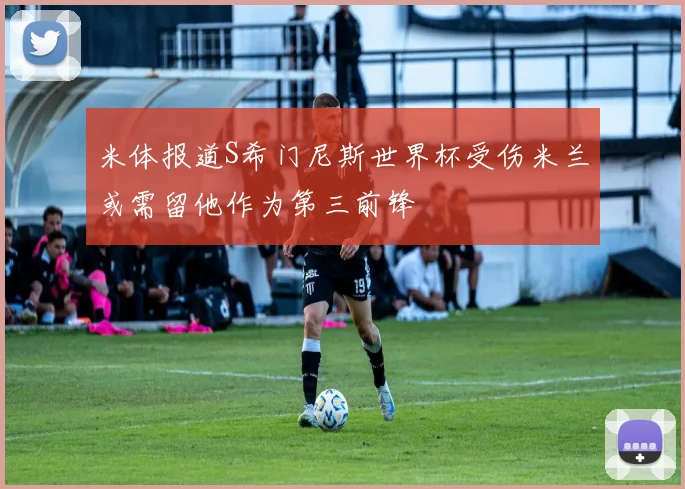 米体报道S希门尼斯世界杯受伤米兰或需留他作为第三前锋