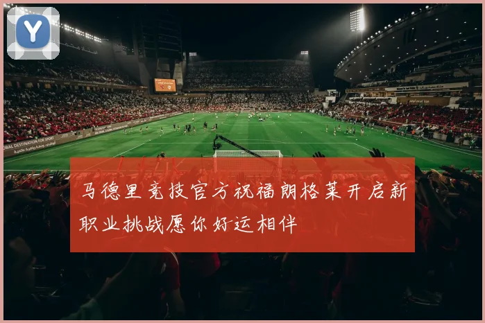 马德里竞技官方祝福朗格莱开启新职业挑战愿你好运相伴