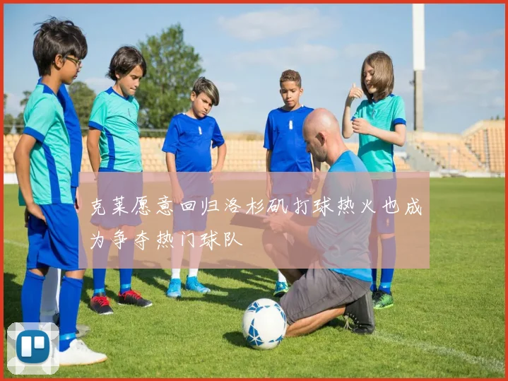 克莱愿意回归洛杉矶打球热火也成为争夺热门球队